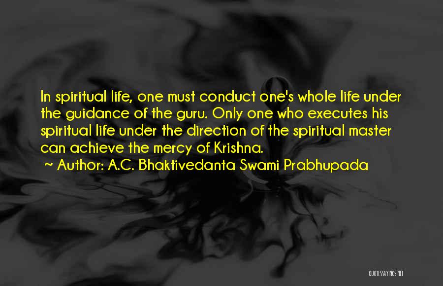 A.C. Bhaktivedanta Swami Prabhupada Quotes: In Spiritual Life, One Must Conduct One's Whole Life Under The Guidance Of The Guru. Only One Who Executes His