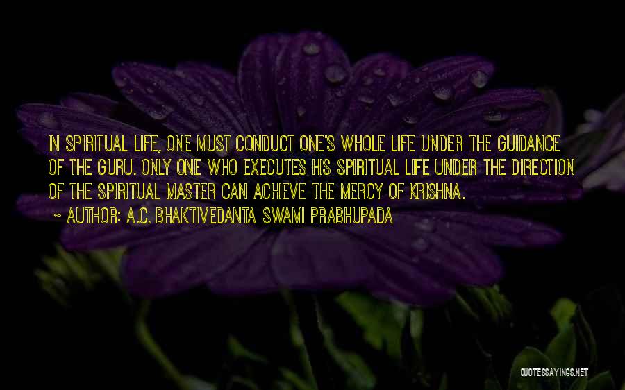 A.C. Bhaktivedanta Swami Prabhupada Quotes: In Spiritual Life, One Must Conduct One's Whole Life Under The Guidance Of The Guru. Only One Who Executes His