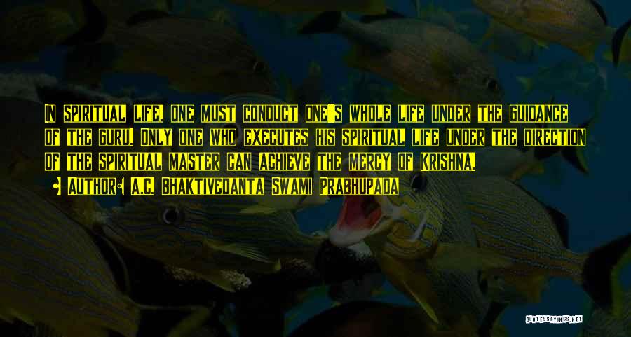A.C. Bhaktivedanta Swami Prabhupada Quotes: In Spiritual Life, One Must Conduct One's Whole Life Under The Guidance Of The Guru. Only One Who Executes His
