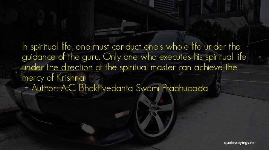 A.C. Bhaktivedanta Swami Prabhupada Quotes: In Spiritual Life, One Must Conduct One's Whole Life Under The Guidance Of The Guru. Only One Who Executes His