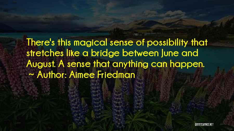 Aimee Friedman Quotes: There's This Magical Sense Of Possibility That Stretches Like A Bridge Between June And August. A Sense That Anything Can