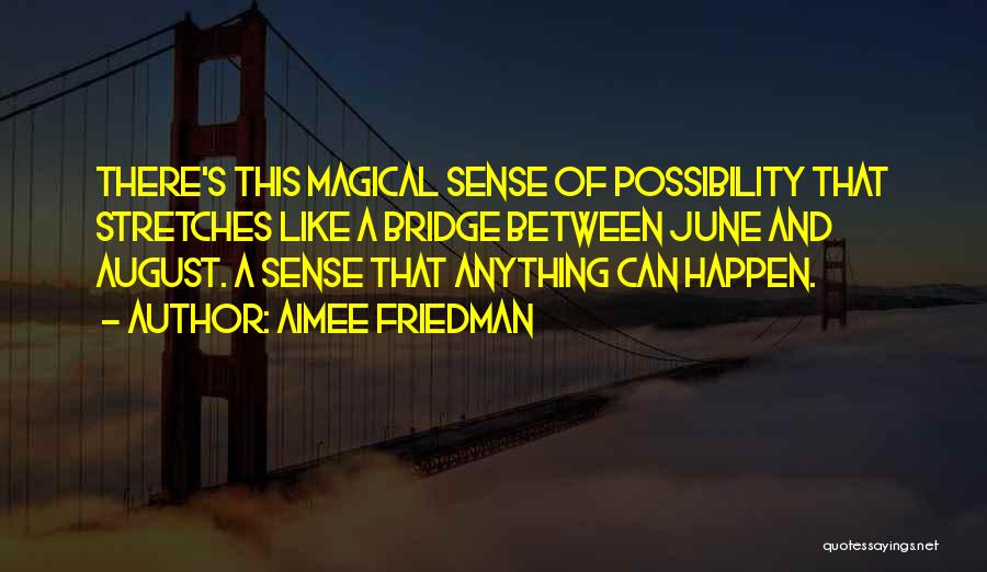 Aimee Friedman Quotes: There's This Magical Sense Of Possibility That Stretches Like A Bridge Between June And August. A Sense That Anything Can
