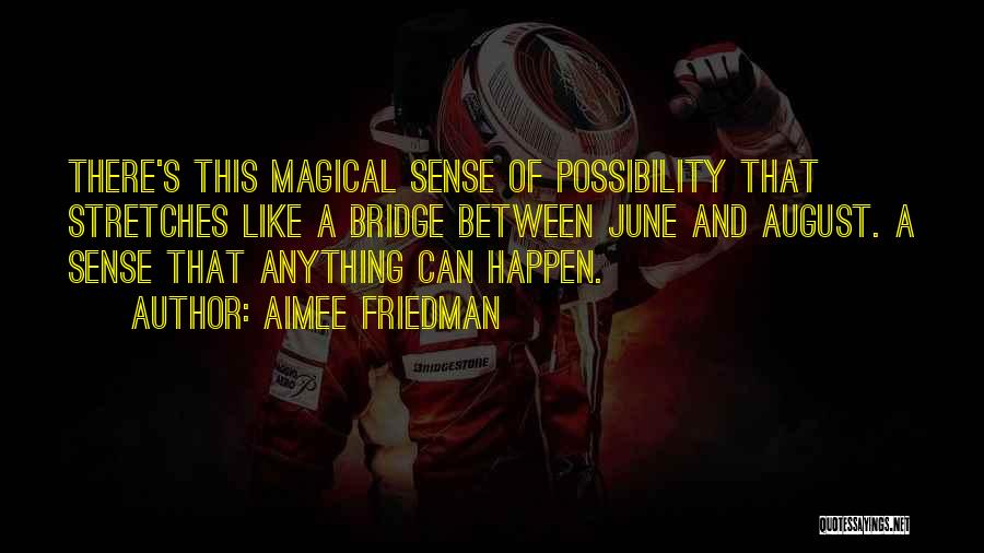 Aimee Friedman Quotes: There's This Magical Sense Of Possibility That Stretches Like A Bridge Between June And August. A Sense That Anything Can