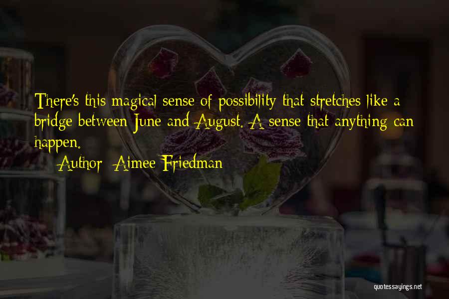 Aimee Friedman Quotes: There's This Magical Sense Of Possibility That Stretches Like A Bridge Between June And August. A Sense That Anything Can
