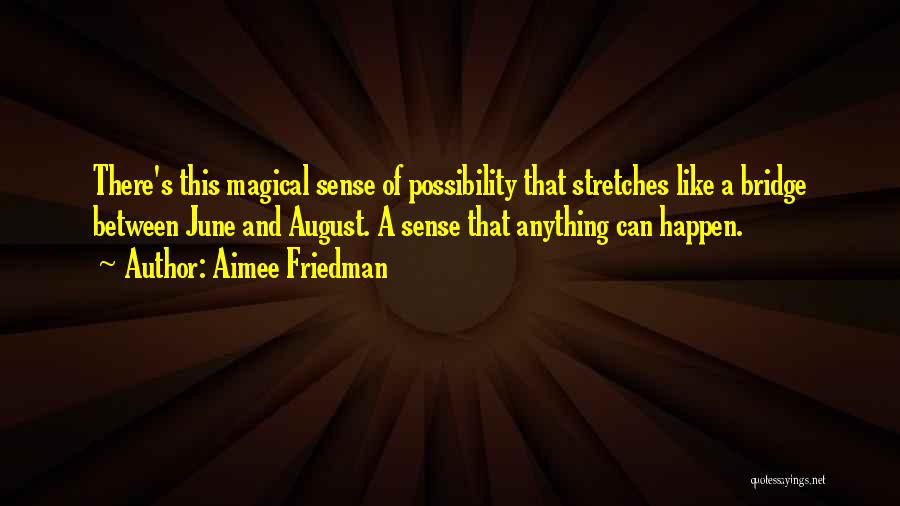 Aimee Friedman Quotes: There's This Magical Sense Of Possibility That Stretches Like A Bridge Between June And August. A Sense That Anything Can