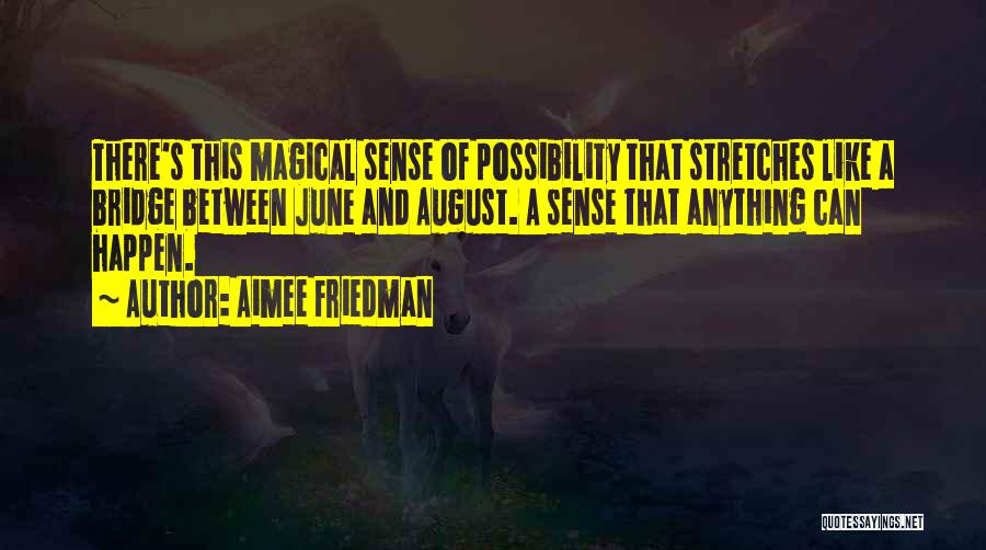 Aimee Friedman Quotes: There's This Magical Sense Of Possibility That Stretches Like A Bridge Between June And August. A Sense That Anything Can