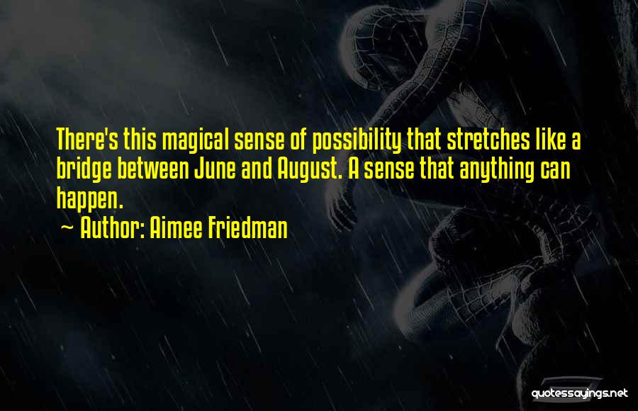 Aimee Friedman Quotes: There's This Magical Sense Of Possibility That Stretches Like A Bridge Between June And August. A Sense That Anything Can