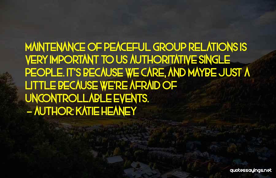 Katie Heaney Quotes: Maintenance Of Peaceful Group Relations Is Very Important To Us Authoritative Single People. It's Because We Care, And Maybe Just