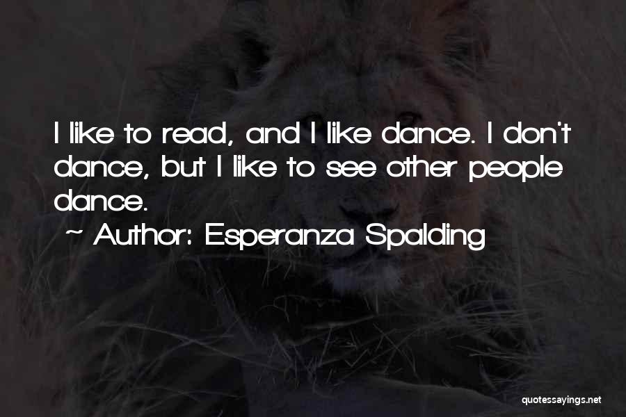 Esperanza Spalding Quotes: I Like To Read, And I Like Dance. I Don't Dance, But I Like To See Other People Dance.