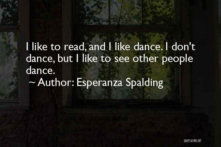 Esperanza Spalding Quotes: I Like To Read, And I Like Dance. I Don't Dance, But I Like To See Other People Dance.