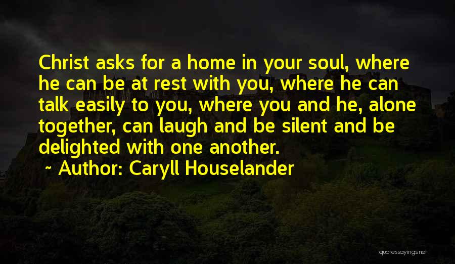 Caryll Houselander Quotes: Christ Asks For A Home In Your Soul, Where He Can Be At Rest With You, Where He Can Talk