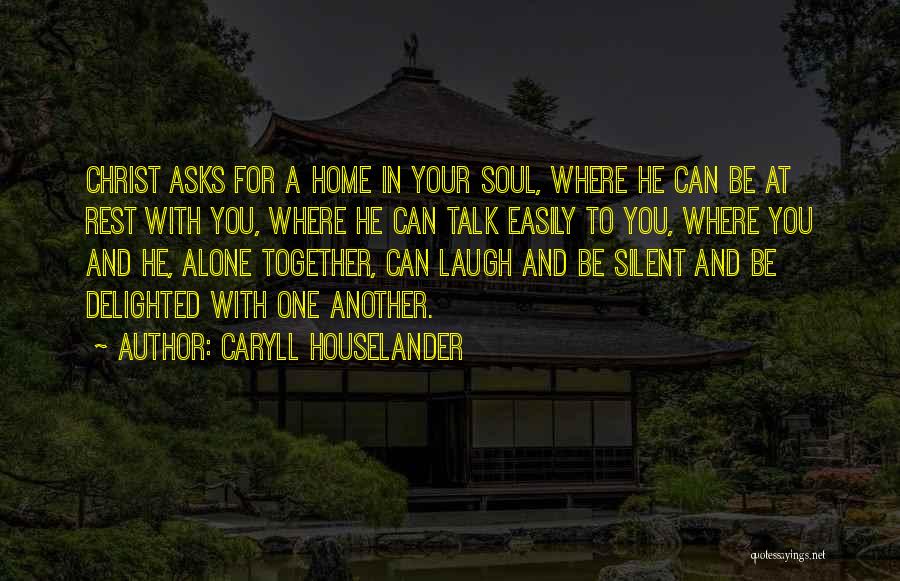 Caryll Houselander Quotes: Christ Asks For A Home In Your Soul, Where He Can Be At Rest With You, Where He Can Talk