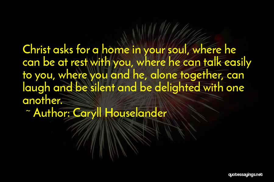 Caryll Houselander Quotes: Christ Asks For A Home In Your Soul, Where He Can Be At Rest With You, Where He Can Talk