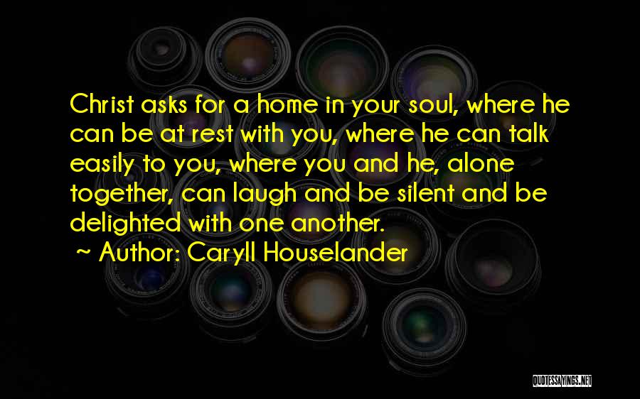 Caryll Houselander Quotes: Christ Asks For A Home In Your Soul, Where He Can Be At Rest With You, Where He Can Talk