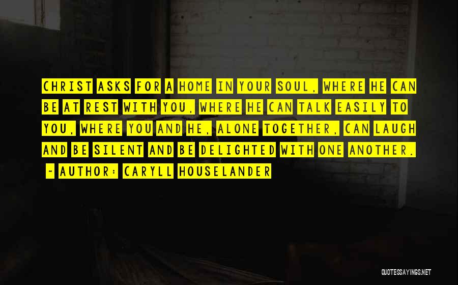 Caryll Houselander Quotes: Christ Asks For A Home In Your Soul, Where He Can Be At Rest With You, Where He Can Talk