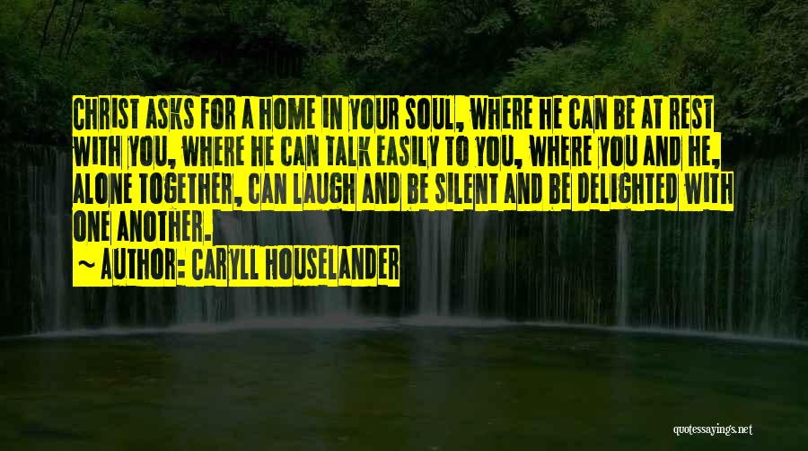 Caryll Houselander Quotes: Christ Asks For A Home In Your Soul, Where He Can Be At Rest With You, Where He Can Talk