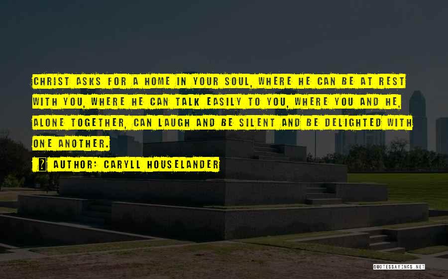 Caryll Houselander Quotes: Christ Asks For A Home In Your Soul, Where He Can Be At Rest With You, Where He Can Talk