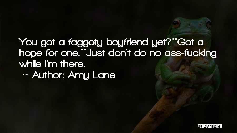 Amy Lane Quotes: You Got A Faggoty Boyfriend Yet?got A Hope For One.just Don't Do No Ass-fucking While I'm There.