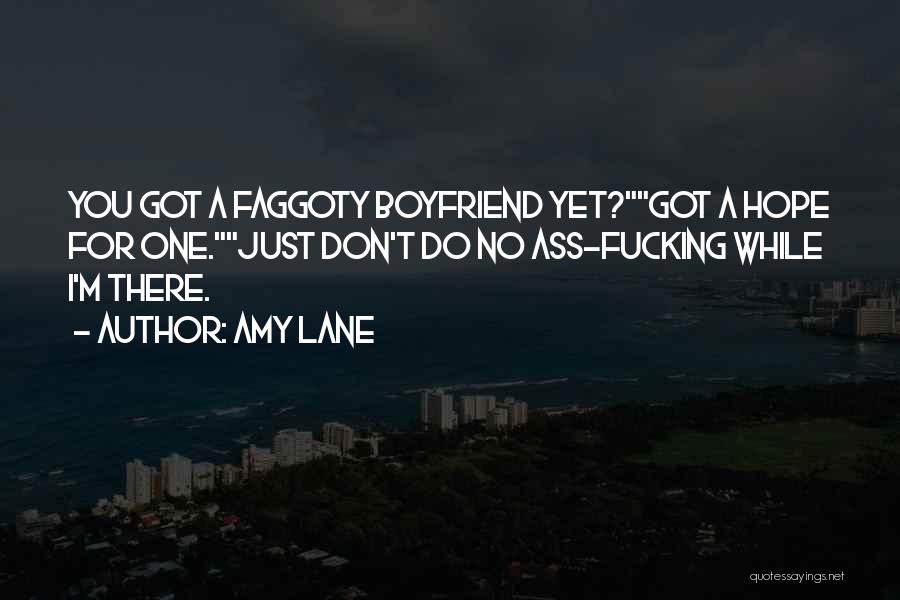 Amy Lane Quotes: You Got A Faggoty Boyfriend Yet?got A Hope For One.just Don't Do No Ass-fucking While I'm There.