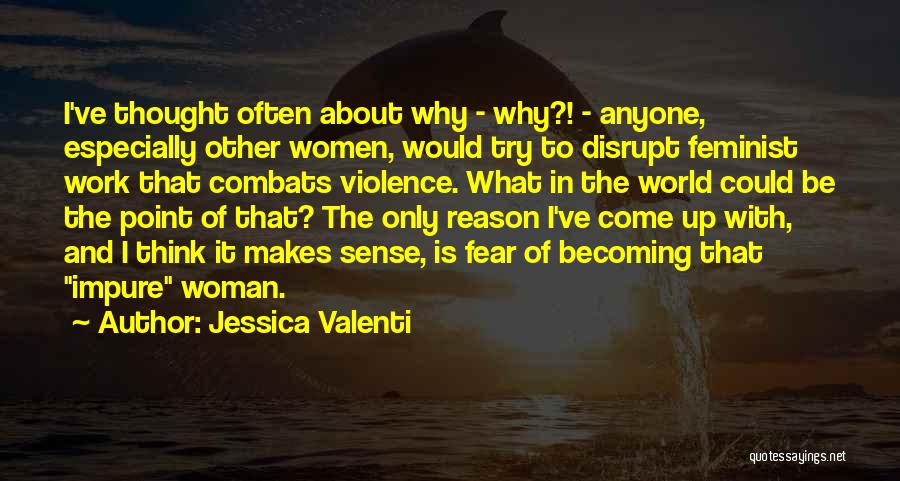 Jessica Valenti Quotes: I've Thought Often About Why - Why?! - Anyone, Especially Other Women, Would Try To Disrupt Feminist Work That Combats