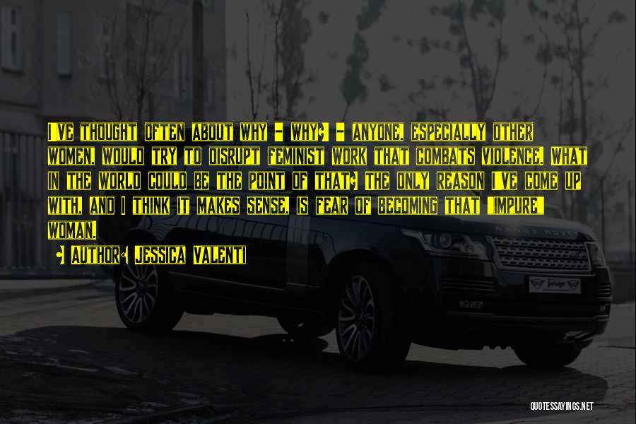 Jessica Valenti Quotes: I've Thought Often About Why - Why?! - Anyone, Especially Other Women, Would Try To Disrupt Feminist Work That Combats