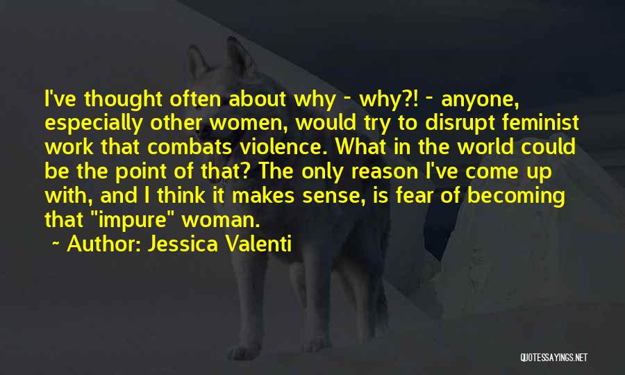 Jessica Valenti Quotes: I've Thought Often About Why - Why?! - Anyone, Especially Other Women, Would Try To Disrupt Feminist Work That Combats