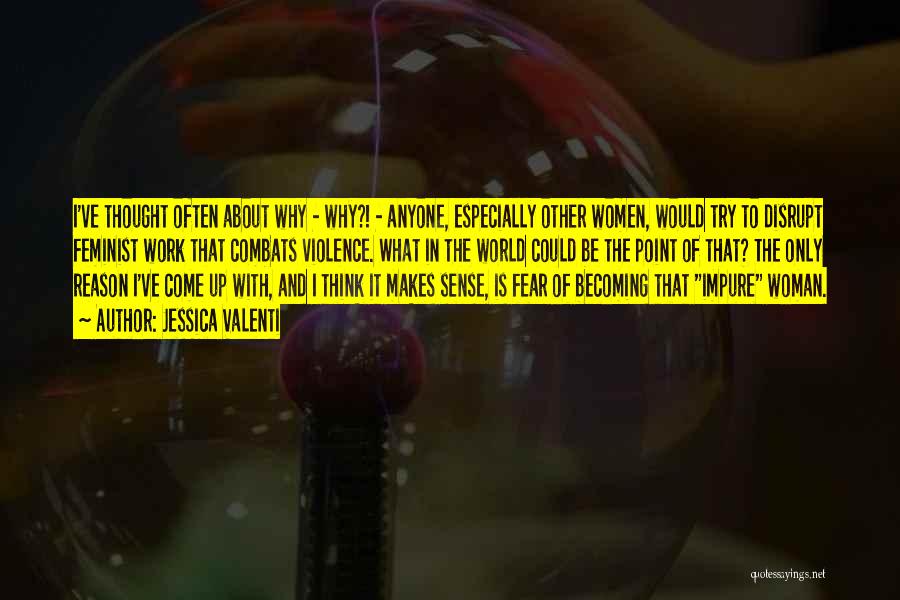 Jessica Valenti Quotes: I've Thought Often About Why - Why?! - Anyone, Especially Other Women, Would Try To Disrupt Feminist Work That Combats