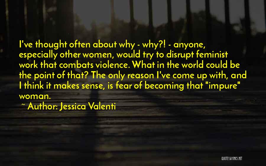 Jessica Valenti Quotes: I've Thought Often About Why - Why?! - Anyone, Especially Other Women, Would Try To Disrupt Feminist Work That Combats