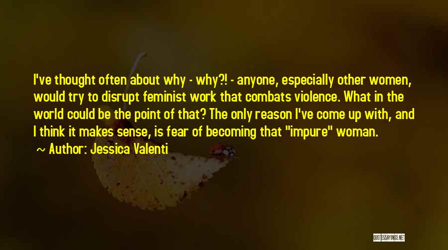 Jessica Valenti Quotes: I've Thought Often About Why - Why?! - Anyone, Especially Other Women, Would Try To Disrupt Feminist Work That Combats