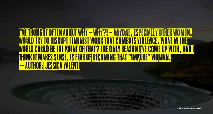 Jessica Valenti Quotes: I've Thought Often About Why - Why?! - Anyone, Especially Other Women, Would Try To Disrupt Feminist Work That Combats