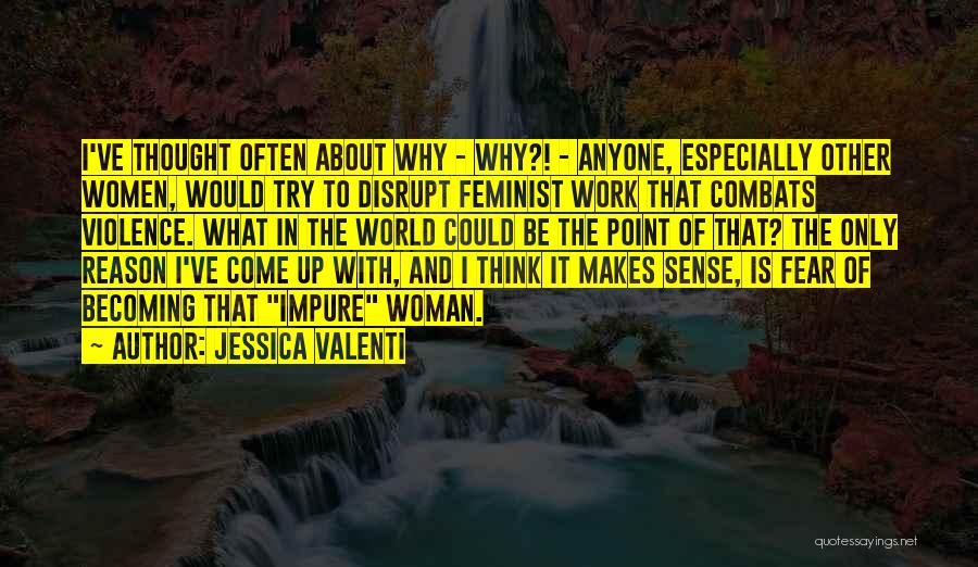 Jessica Valenti Quotes: I've Thought Often About Why - Why?! - Anyone, Especially Other Women, Would Try To Disrupt Feminist Work That Combats