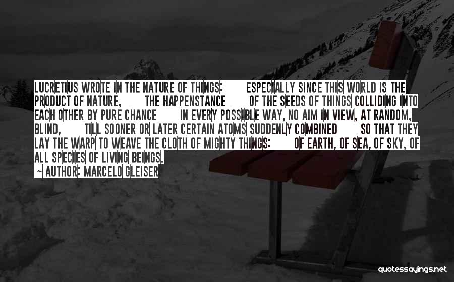 Marcelo Gleiser Quotes: Lucretius Wrote In The Nature Of Things: Especially Since This World Is The Product Of Nature, The Happenstance Of The