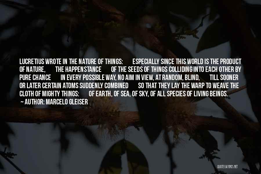 Marcelo Gleiser Quotes: Lucretius Wrote In The Nature Of Things: Especially Since This World Is The Product Of Nature, The Happenstance Of The