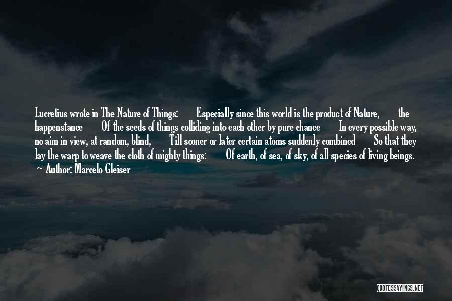 Marcelo Gleiser Quotes: Lucretius Wrote In The Nature Of Things: Especially Since This World Is The Product Of Nature, The Happenstance Of The