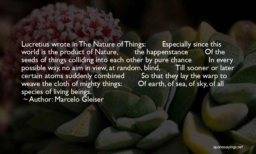 Marcelo Gleiser Quotes: Lucretius Wrote In The Nature Of Things: Especially Since This World Is The Product Of Nature, The Happenstance Of The