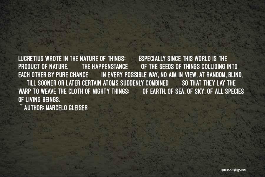 Marcelo Gleiser Quotes: Lucretius Wrote In The Nature Of Things: Especially Since This World Is The Product Of Nature, The Happenstance Of The