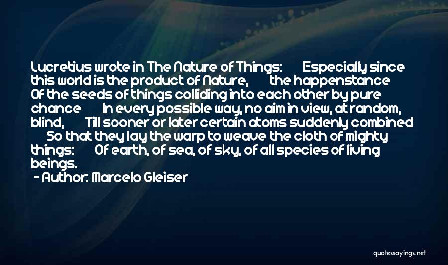 Marcelo Gleiser Quotes: Lucretius Wrote In The Nature Of Things: Especially Since This World Is The Product Of Nature, The Happenstance Of The