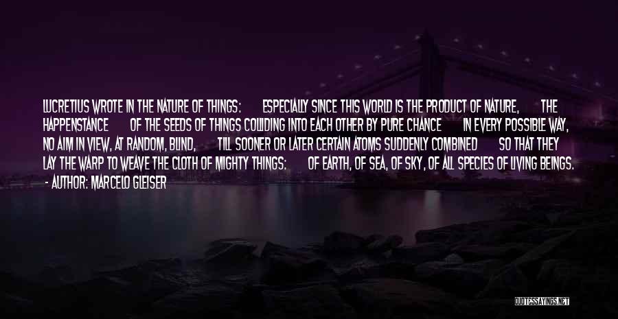 Marcelo Gleiser Quotes: Lucretius Wrote In The Nature Of Things: Especially Since This World Is The Product Of Nature, The Happenstance Of The