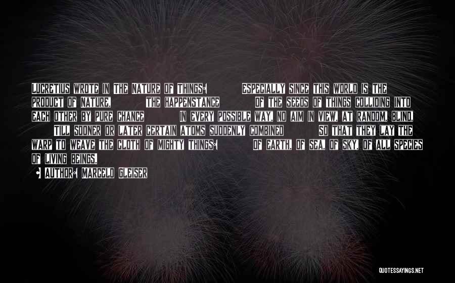 Marcelo Gleiser Quotes: Lucretius Wrote In The Nature Of Things: Especially Since This World Is The Product Of Nature, The Happenstance Of The