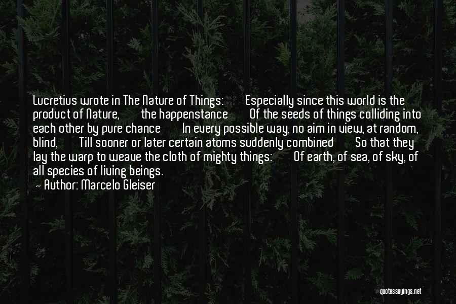 Marcelo Gleiser Quotes: Lucretius Wrote In The Nature Of Things: Especially Since This World Is The Product Of Nature, The Happenstance Of The