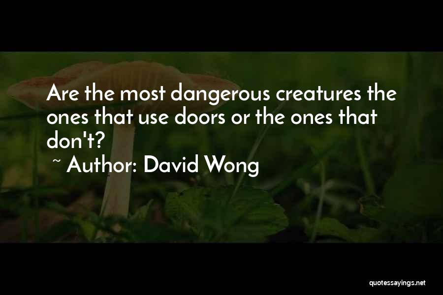 David Wong Quotes: Are The Most Dangerous Creatures The Ones That Use Doors Or The Ones That Don't?