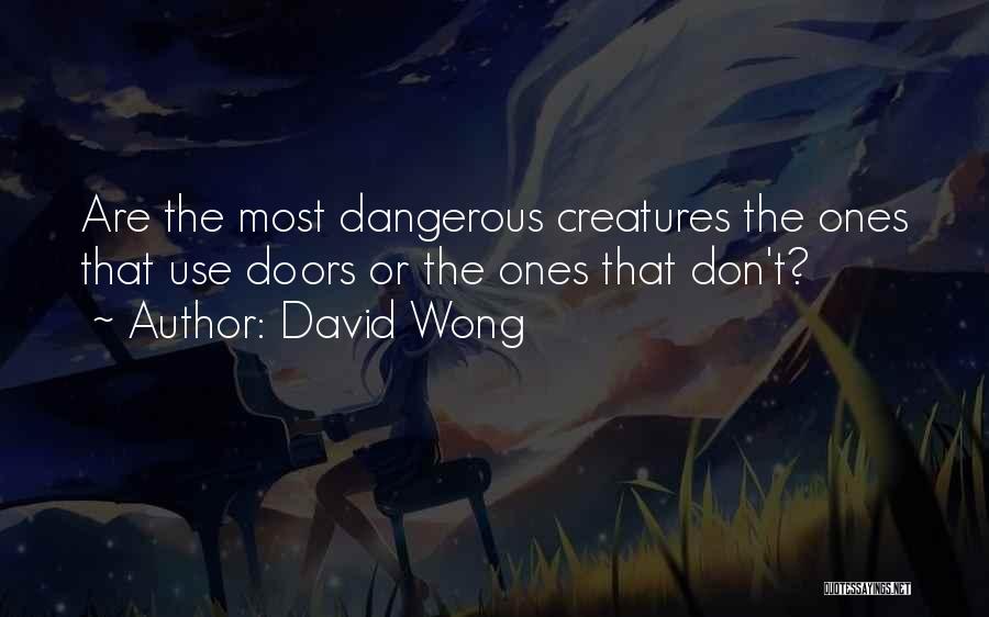 David Wong Quotes: Are The Most Dangerous Creatures The Ones That Use Doors Or The Ones That Don't?