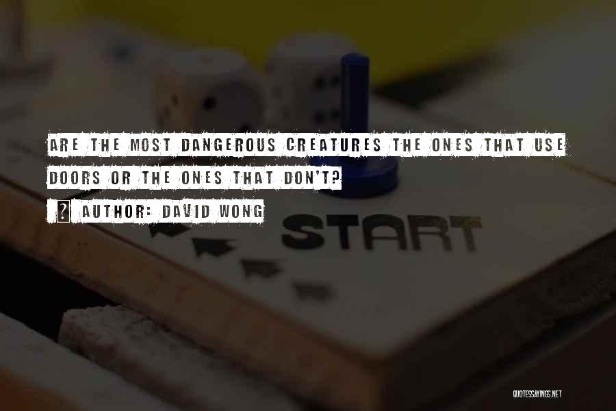 David Wong Quotes: Are The Most Dangerous Creatures The Ones That Use Doors Or The Ones That Don't?