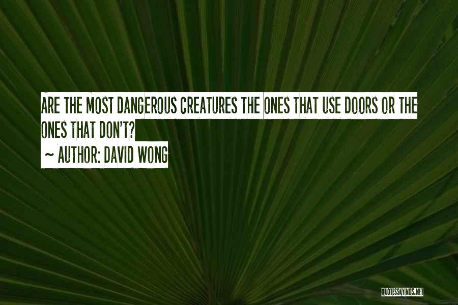 David Wong Quotes: Are The Most Dangerous Creatures The Ones That Use Doors Or The Ones That Don't?