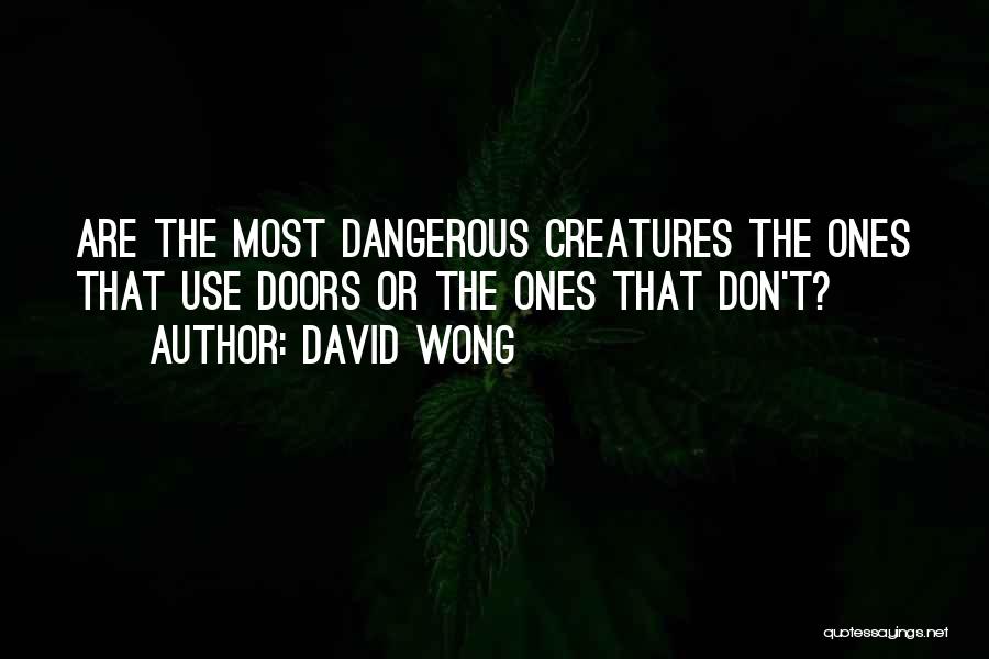 David Wong Quotes: Are The Most Dangerous Creatures The Ones That Use Doors Or The Ones That Don't?