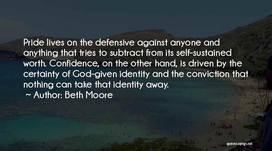Beth Moore Quotes: Pride Lives On The Defensive Against Anyone And Anything That Tries To Subtract From Its Self-sustained Worth. Confidence, On The