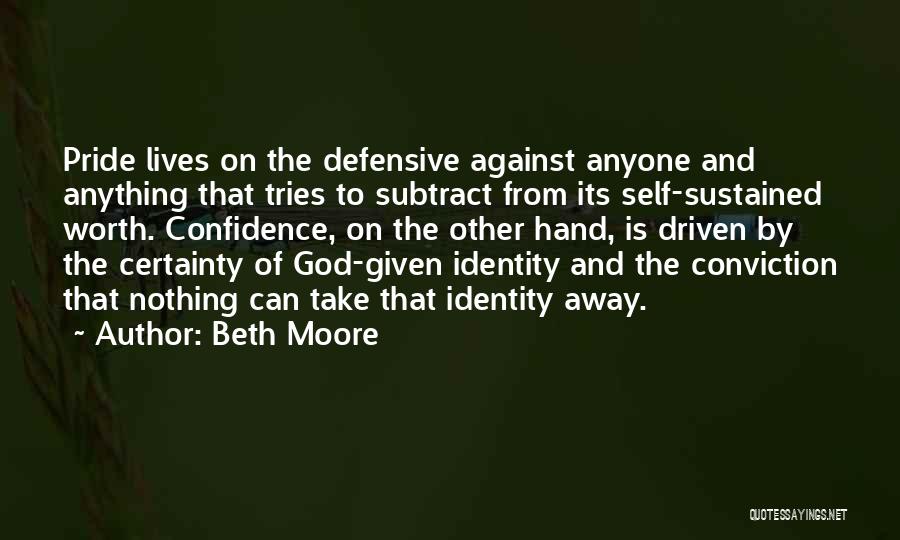 Beth Moore Quotes: Pride Lives On The Defensive Against Anyone And Anything That Tries To Subtract From Its Self-sustained Worth. Confidence, On The