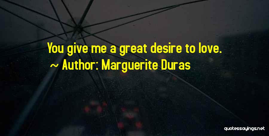 Marguerite Duras Quotes: You Give Me A Great Desire To Love.