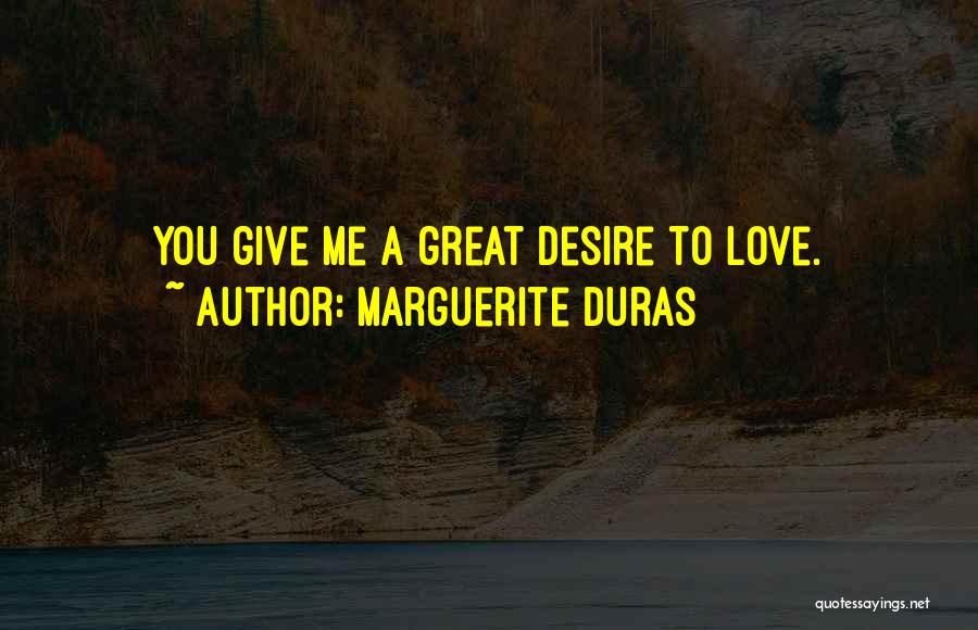 Marguerite Duras Quotes: You Give Me A Great Desire To Love.