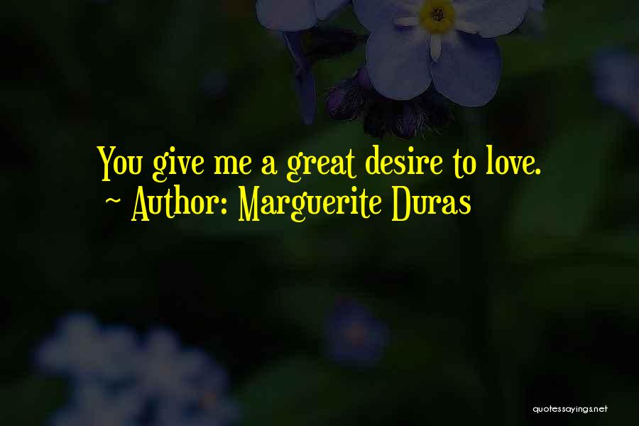 Marguerite Duras Quotes: You Give Me A Great Desire To Love.